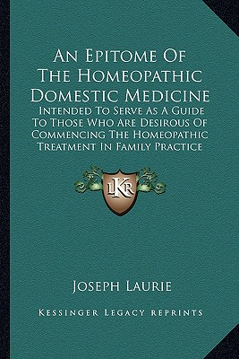An Epitome of the Homeopathic Domestic Medicine: Intended to Serve as a Guide to Those Who Are Desirous of Commencing the Homeopathic Treatment in Family Practice (1848)
