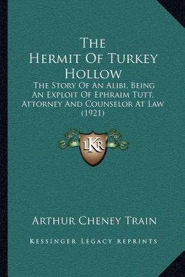 HERMIT OF TURKEY HOLLOW: THE STORY OF AN ALIBI, BEING AN EXPLOIT OF EPHRAIM TUTT. (KESSINGER LEGACY REPRINT)