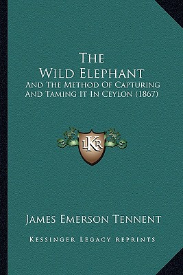 The Wild Elephant: And The Method Of Capturing And Taming It In Ceylon (1867)