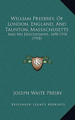 William Presbrey, Of London, England, And Taunton, Massachusetts and his Descendants, 1690-1918