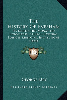 The History Of Evesham: Its Benedictine Monastery, Conventual Church, Existing Edifices, Municipal Institutions (1834)