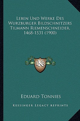 Leben Und Werke Des Wurzburger Bildschnitzers Tilmann Riemenschneider, 1468-1531 (1900)