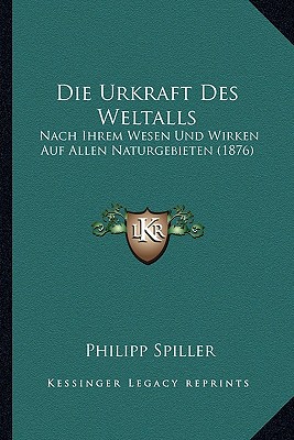 Die Urkraft Des Weltalls: Nach Ihrem Wesen Und Wirken Auf Allen Naturgebieten (1876) (German Edition)