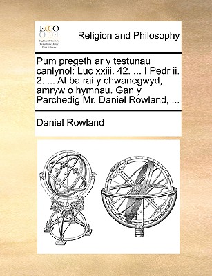 Pum pregeth ar y testunau canlynol: Luc xxiii. 42. . I Pedr ii. 2. . At ba rai y chwanegwyd, amryw o hymnau. Gan y Parchedig Mr. Daniel Rowland, . (Welsh Edition)