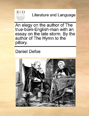 An elegy on the author of The true-born-English-man with an essay on the late storm. By the author of The Hymn to the pillory.