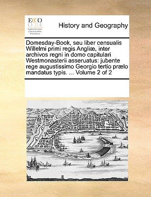 Domesday-Book, seu liber censualis Willelmi primi regis Angli , inter archivos regni in domo capitulari Westmonasterii asseruatus: jubente rege . typis. . Volume 2 of 2 (Latin Edition)