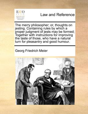 The merry philosopher; or, thoughts on jesting. Containing rules by which a proper judgment of jests may be formed; Together with instructions for ... natural turn for pleasantry and good humour. Image for The merry philosopher; or, thoughts on jesting. Containing rules by which a proper judgment of jests may be formed; Together with instructions for ... natural turn for pleasantry and good humour.