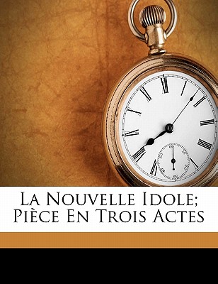 La nouvelle idole; pice en trois actes (French Edition)