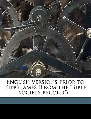 English versions prior to King James (From the 'Bible society record') .