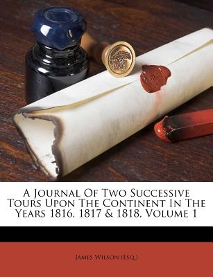 A Journal Of Two Successive Tours Upon The Continent In The Years 1816, 1817 & 1818, Volume 1