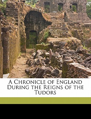 A Chronicle of England During the Reigns of the Tudors Volume 1