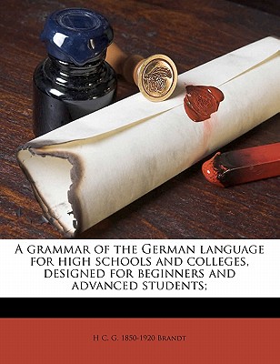 A grammar of the German language for high schools and colleges, designed for beginners and advanced students;