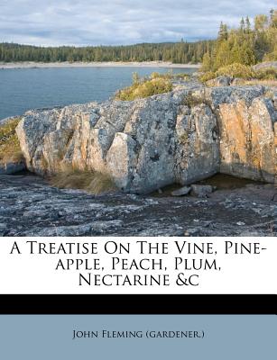 A Treatise On The Vine, Pine-apple, Peach, Plum, Nectarine &c