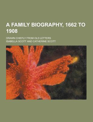 A Family Biography, 1662 to 1908; Drawn Chiefly from Old Letters