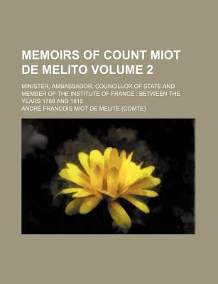 Memoirs of Count Miot de Melito Volume 2; minister, ambassador, councillor of state and member of the Institute of France between the years 1788 and 1815