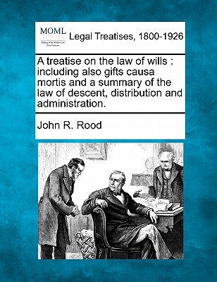 A treatise on the law of wills: including also gifts causa mortis and a summary of the law of descent, distribution and administration.