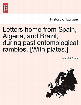 Letters home from Spain, Algeria, and Brazil, during past entomological rambles. [With plates.]