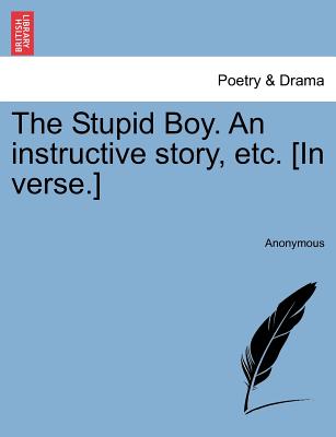 The Stupid Boy. An instructive story, etc. [In verse.]