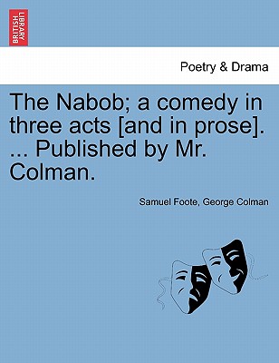 The Nabob; a comedy in three acts [and in prose]. . Published by Mr. Colman.