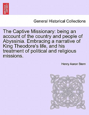 The Captive Missionary: being an account of the country and people of Abyssinia. Embracing a narrative of King Theodore's life, and his treatment of political and religious missions