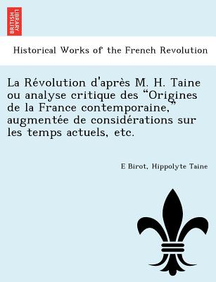 La Re Volution D'Apre S M. H. Taine Ou Analyse Critique Des Origines de La France Contemporaine, Augmente E de Conside Rations Sur Les Temps Actuels, Etc. (French Edition)