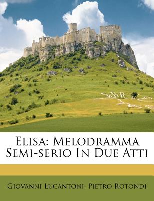 Elisa: Melodramma Semi-serio In Due Atti