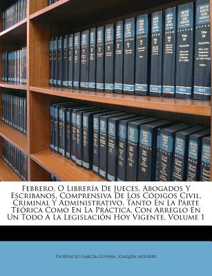 Febrero, O Librera De Jueces, Abogados Y Escribanos, Comprensiva De Los Cdigos Civil, Criminal Y Administrativo, Tanto En La Parte Terica Como En L