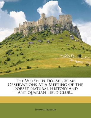 The Welsh In Dorset, Some Observations At A Meeting Of The Dorset Natural History And Antiquarian Field Club.