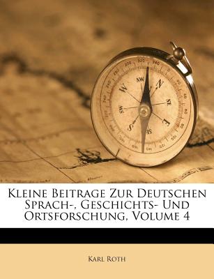 Kleine Beitrage Zur Deutschen Sprach-, Geschichts- Und Ortsforschung; Volume 4