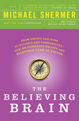 The Believing Brain From Ghosts and Gods to Politics and Conspiracies---How We Construct Beliefs and Reinforce Them As Truths