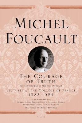 The Courage of Truth: The Government of Self and Others II; Lectures at the Collge de France, 1983-1984 (Michel Foucault Lectures at the Collge de France, 11)