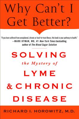 Why Can't I Get Better Solving the Mystery of Lyme and Chronic Disease: Solving the Mystery of Lyme and Chronic Disease