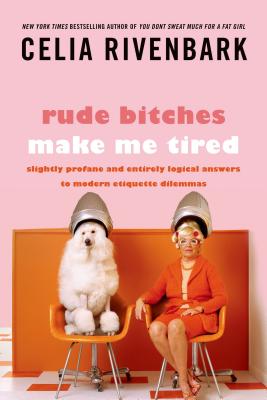 Rude Bitches Make Me Tired: Slightly Profane and Entirely Logical Answers to Modern Etiquette Dilemmas