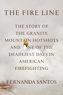 The Fire Line: The Story Of The Granite Mountain Hotshots And One Of The Deadliest Days In American Firefighting
