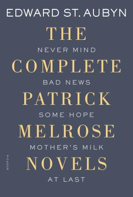 The Complete Patrick Melrose Novels Never Mind, Bad News, Some Hope, Mother's Milk, and At Last