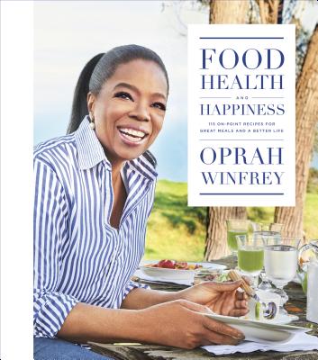 FOOD, HEALTH AND HAPPINESS: 115 ON-POINT RECIPES FOR GREAT MEALS AND A BETTER LIFE