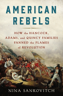 Image for American Rebels: How the Hancock, Adams, and Quincy Families Fanned the Flames of Revolution