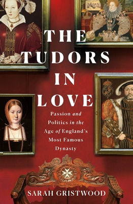 The Tudors in Love: Passion and Politics in the Age of England's Most Famous Dynasty