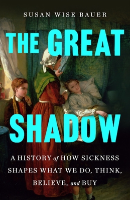 Great Shadow: A History of How Sickness Shapes What We Do, Think, Believe, and Buy