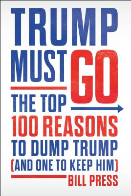 Trump Must Go: The Top 100 Reasons to Dump Trump (and One to Keep Him)