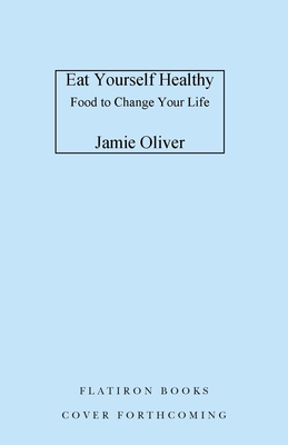 Eat Yourself Healthy: Food to Change Your Life [American Measurements]