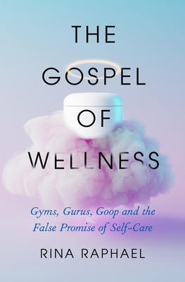 Gospel of Wellness: Gyms, Gurus, Goop, and the False Promise of Self-Care