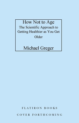 How Not to Age: The Scientific Approach to Getting Healthier as You Get Older