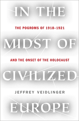 In the Midst of Civilized Europe: The 1918-1921 Pogroms in Ukraine and the Onset of the Holocaust