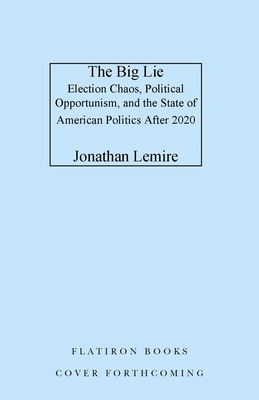 BIG LIE, THE: ELECTION CHAOS, POLITICAL OPPORTUNISM, AND THE STATE OF AMERICAN POLITICS.