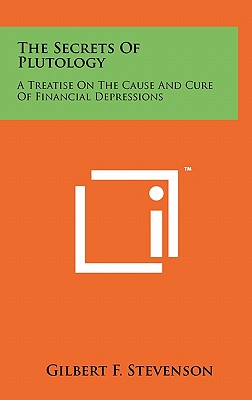 The Secrets Of Plutology: A Treatise On The Cause And Cure Of Financial Depressions