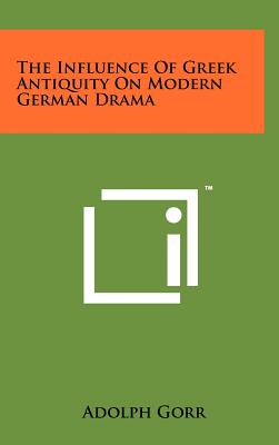 The Influence of Greek Antiquity on Modern German Drama Gorr, Adolph