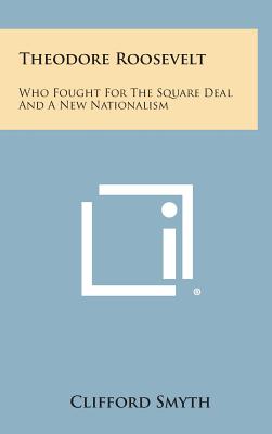 Theodore Roosevelt: Who Fought for the Square Deal and a New Nationalism Image for Theodore Roosevelt: Who Fought for the Square Deal and a New Nationalism