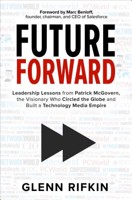 Future Forward: Leadership Lessons from Patrick McGovern, the Visionary Who Circled the Globe and Built a Technology Media Empire