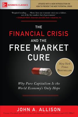 The Financial Crisis and the Free Market Cure: Why Pure Capitalism is the World Economy's Only Hope